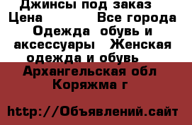 Джинсы под заказ. › Цена ­ 1 400 - Все города Одежда, обувь и аксессуары » Женская одежда и обувь   . Архангельская обл.,Коряжма г.